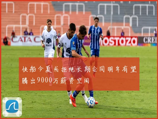 快船今夏或拒绝长期合同明年有望腾出9000万薪资空间