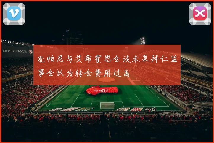 孔帕尼与艾希霍恩会谈未果拜仁监事会认为转会费用过高