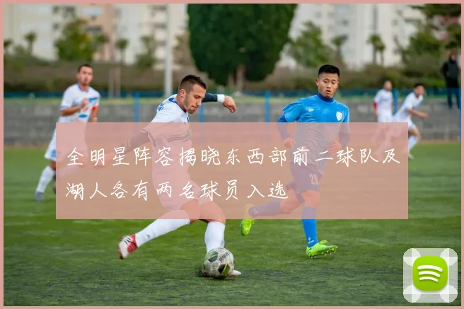 全明星阵容揭晓东西部前二球队及湖人各有两名球员入选