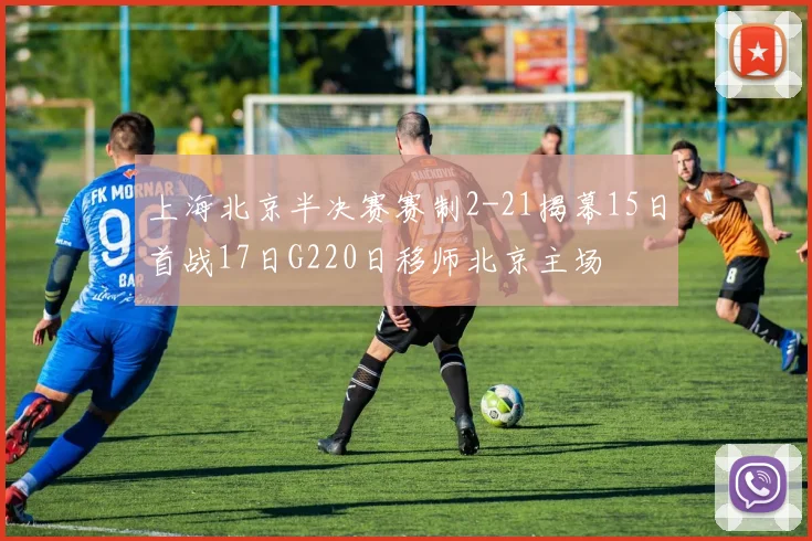 上海北京半决赛赛制2-21揭幕15日首战17日G220日移师北京主场