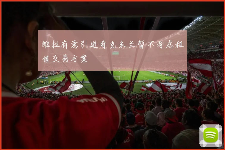 维拉有意引进奇克米兰暂不考虑租借交易方案
