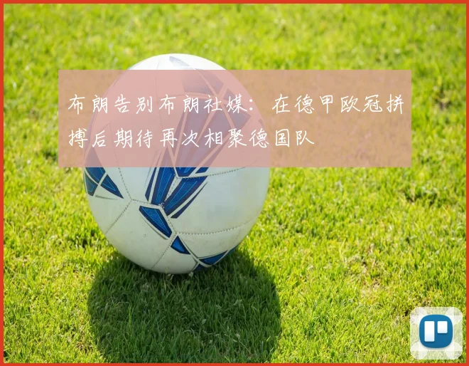 布朗告别布朗社媒：在德甲欧冠拼搏后期待再次相聚德国队