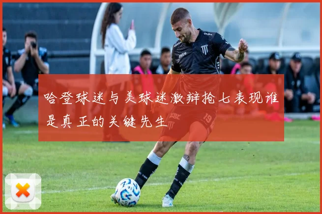哈登球迷与美球迷激辩抢七表现谁是真正的关键先生