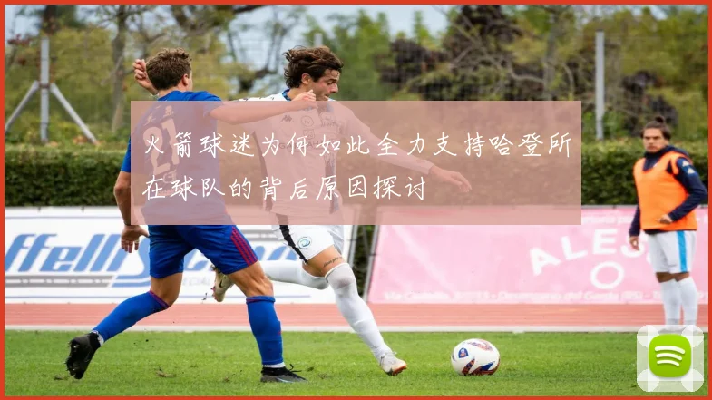 火箭球迷为何如此全力支持哈登所在球队的背后原因探讨