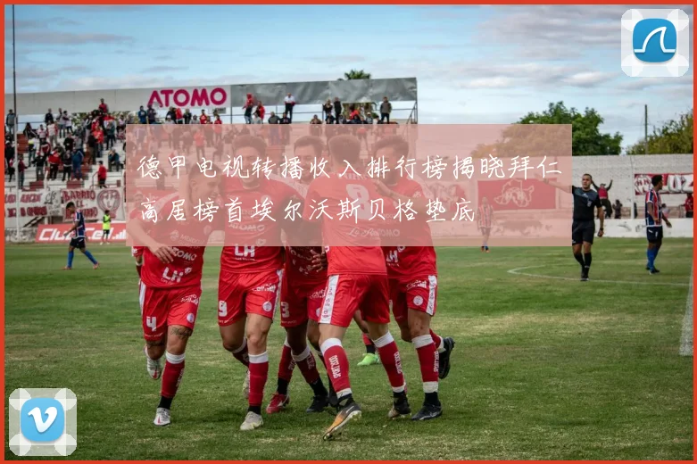德甲电视转播收入排行榜揭晓拜仁高居榜首埃尔沃斯贝格垫底