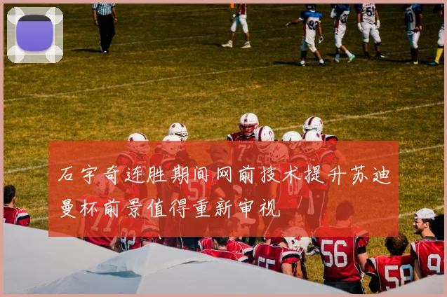 石宇奇连胜期间网前技术提升苏迪曼杯前景值得重新审视