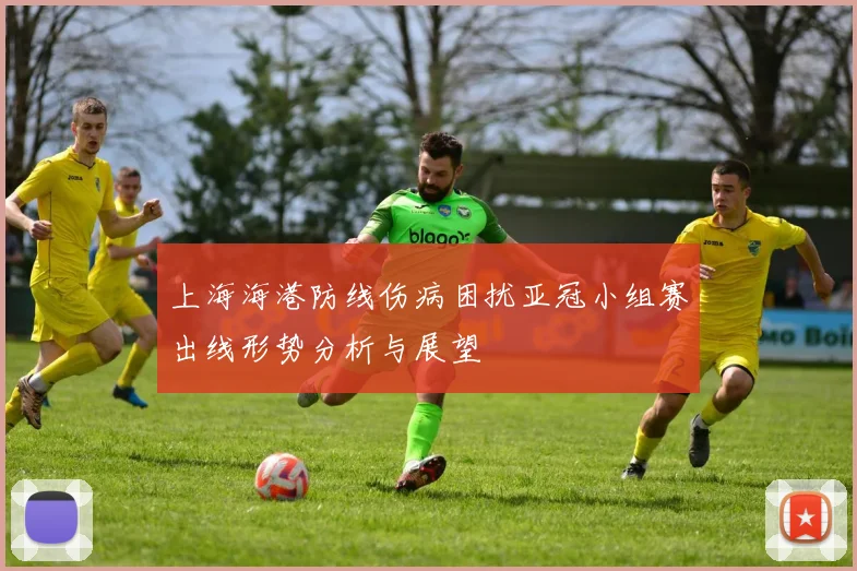 上海海港防线伤病困扰亚冠小组赛出线形势分析与展望
